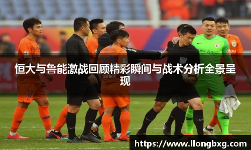 恒大与鲁能激战回顾精彩瞬间与战术分析全景呈现