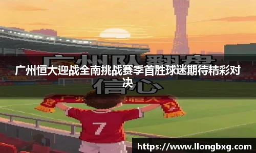 广州恒大迎战全南挑战赛季首胜球迷期待精彩对决