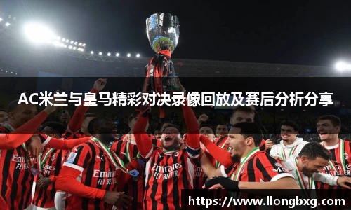 AC米兰与皇马精彩对决录像回放及赛后分析分享