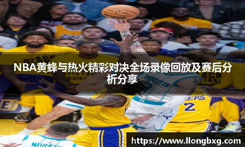 NBA黄蜂与热火精彩对决全场录像回放及赛后分析分享