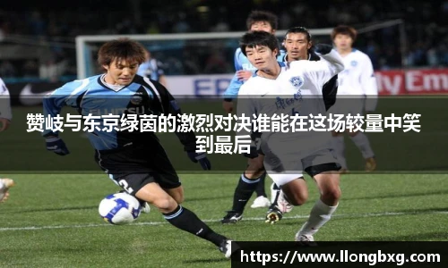 赞岐与东京绿茵的激烈对决谁能在这场较量中笑到最后
