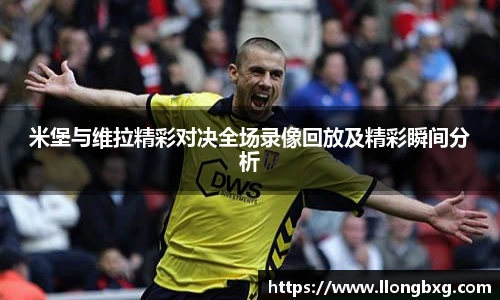 米堡与维拉精彩对决全场录像回放及精彩瞬间分析