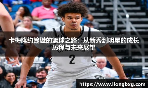 卡梅隆约翰逊的篮球之路：从新秀到明星的成长历程与未来展望